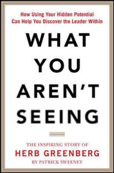 Hardcover What You Aren't Seeing: How Using Your Hidden Potential Can Help You Discover the Leader Within, the Inspiring Story of Herb Greenberg Book