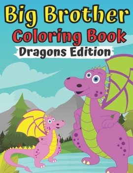 Big Brother Coloring Book Dragons Edition: For Toddlers 2-6 Ages I Am Going To Be A Big Brother Book Sweet Gift Idea From New Baby Jumbo Dragon ... for Girl Boy With New Sibling For 2 3 4 Year
