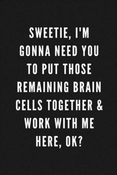 Paperback Sweetie, I'm Gonna Need You To Put Those Remaining Brain Cells Together & Work With Me Here, Ok?: Funny Gift for Coworkers & Friends - Blank Work Jour Book