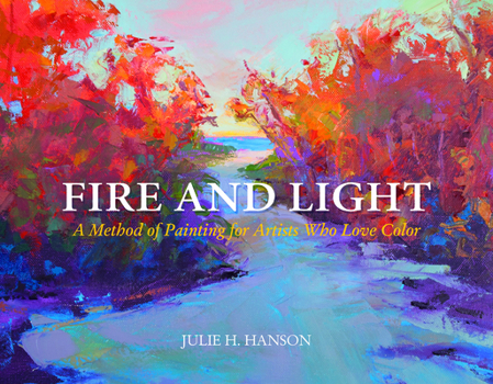 Hardcover Fire and Light: A Method of Painting for Artists Who Love Color Book