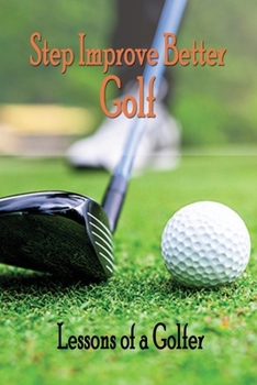 Paperback Step Improve Better Golf: Lessons of a Golfer: How to Play Better Golf Book