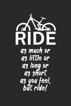 Ride as much or as little or as long or as short as you feel but ride: Mountainbike Logbuch/Tourbuch f�r Mountainbiker mit Spruch. 120 Seiten. Perfektes Geschenk.