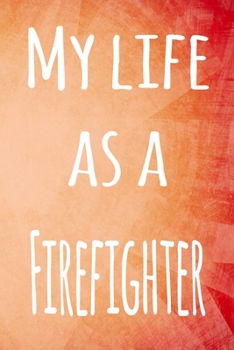 My Life as a Firefighter: The perfect gift for the professional in your life - 119 page lined journal