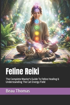 Feline Reiki: The Complete Master's Guide To Feline Healing & Understanding The Cat Energy Field