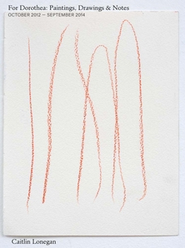 Paperback Caitlin Lonegan: For Dorothea: Paintings, Drawings & Notes, October 2012 - September 2014 Book