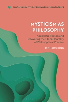 Mysticism as Philosophy: A Reappraisal of Apophatic Thought in Western and Indian Traditions (Bloomsbury Studies in World Philosophies)