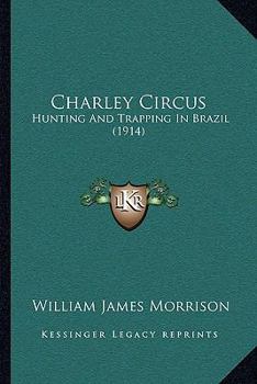 Paperback Charley Circus: Hunting And Trapping In Brazil (1914) Book