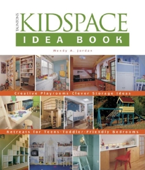The Kidspace Idea Book: Creative Playrooms Clever Storage Ideas Retreats for Teens Toddler-Friendly Bedrooms (Idea Books) - Book  of the Taunton's Idea Books