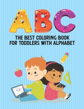 ABC The Best Coloring Book For Toddlers With Alphabet: Coloring Pages With Large Print Alphabets And Cute Designs, Coloring Letters For Kids