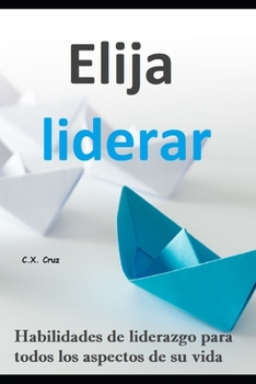 Paperback Elija liderar: Habilidades de liderazgo para todos los aspectos de su vida [Spanish] Book