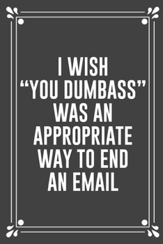 Paperback I Wish "you Dumbass" Was an Appropriate Way to End an Email: Funny Blank Lined Ofiice Journals For Friend or Coworkers Book