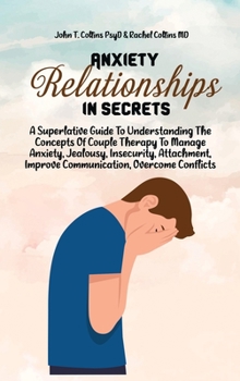 Hardcover Anxiety In Relationship Secrets: A Superlative Guide To Understanding The Concepts Of Couple Therapy To Manage Anxiety, Jealousy, Insecurity, Attachme Book