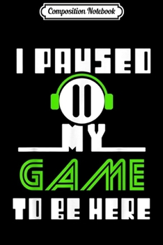 Paperback Composition Notebook: I PAUSED MY GAME TO BE HERE Computer Game Gamer Journal/Notebook Blank Lined Ruled 6x9 100 Pages Book