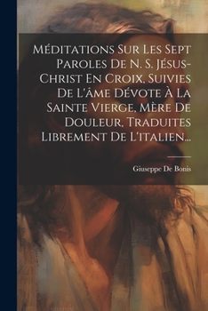 Paperback Méditations Sur Les Sept Paroles De N. S. Jésus-christ En Croix, Suivies De L'âme Dévote À La Sainte Vierge, Mère De Douleur, Traduites Librement De L [French] Book