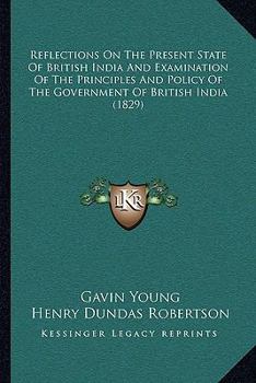 Paperback Reflections On The Present State Of British India And Examination Of The Principles And Policy Of The Government Of British India (1829) Book