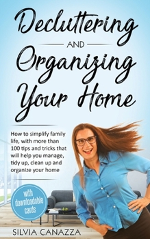 Paperback Decluttering and Organizing Your Home: How to simplify your family life, with more than 100 tips and tricks that will help you manage, tidy up, clean Book