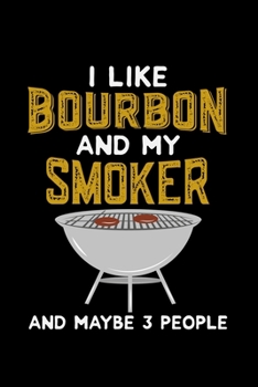 I Like Bourbon And My Smoker and Maybe 3 people: 110 Pages Notebook/Journal