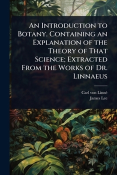 An Introduction to Botany. Containing an Explanation of the Theory of That Science; Extracted From the Works of Dr. Linnaeus