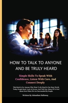 How to Talk to Anyone and Be Truly Heard: Simple Skills to Speak with Confidence, Listen with Care, and Connect Deeply