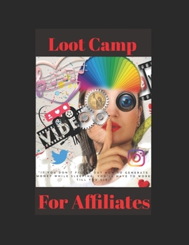 Paperback Loot Camp For Affiliates: If you don't figure out how to generate money while sleeping, you'll have to work till you die. Book