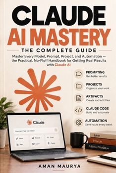 Claude AI Mastery: The Complete Guide to Prompting, Projects, Automation, Claude Code, and Getting Real Results with Claude AI