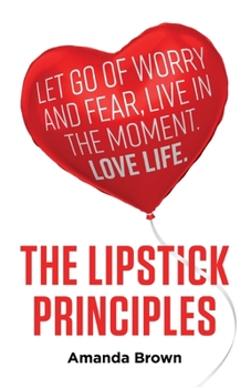 Paperback The LIPSTICK Principles: Let go of worry and fear, live in the moment, love life Book
