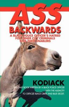 Hardcover Ass Backwards: A Black Police Officer's Hatred for Inner City Criminals and Their Enablers Book