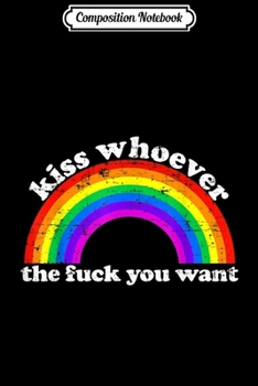 Composition Notebook: Kiss Whoever The Fuck You Want LGBT Rainbow Pride June 2019  Journal/Notebook Blank Lined Ruled 6x9 100 Pages
