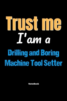 Trust Me I'm A Drilling And Boring Machine Tool Setter Notebook - Drilling And Boring Machine Tool Setter Funny Gift: Lined Notebook / Journal Gift, 120 Pages, 6x9, Soft Cover, Matte Finish