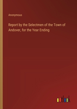 Paperback Report by the Selectmen of the Town of Andover, for the Year Ending Book