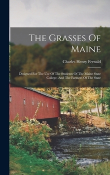 Hardcover The Grasses Of Maine: Designed For The Use Of The Students Of The Maine State College, And The Farmers Of The State Book