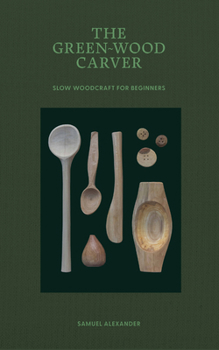 Hardcover The Green Wood Carver: A Practical Guide to Carving, Whittling, and Life Book