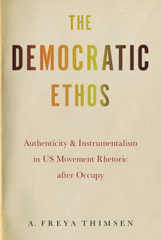 Hardcover The Democratic Ethos: Authenticity and Instrumentalism in Us Movement Rhetoric After Occupy Book