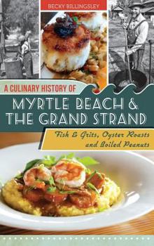 A Culinary History of Myrtle Beach and the Grand Strand: Fish and Grits, Oyster Roasts and Boiled Peanuts (American Palate) - Book  of the American Palate