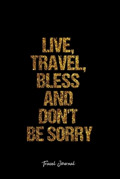Travel Journal: Dot Grid Journal -Live, Travel, Bless And Don't Be Sorry - Black Lined Diary, Planner, Gratitude, Writing, Travel, Goal, Bullet Notebook - 6x9 120 page