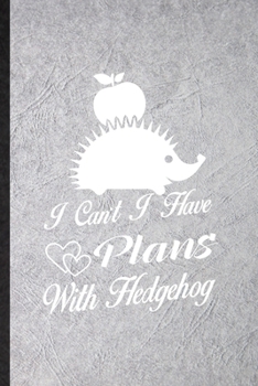 I Can't I Have Plans with Hedgehog: Funny Blank Lined Notebook/ Journal For Hedgehog Owner Vet, Exotic Animal Lover, Inspirational Saying Unique Special Birthday Gift Idea Classic 6x9 110 Pages