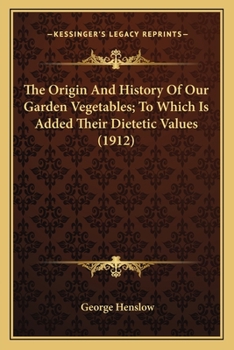 The Origin And History Of Our Garden Vegetables; To Which Is Added Their Dietetic Values