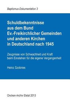 Paperback Schuldbekenntnisse aus dem Bund Ev.-Freikirchlicher Gemeinden und anderen Kirchen in Deutschland nach 1945: Zeugnisse von Schwachheit und Kraft beim E [German] Book