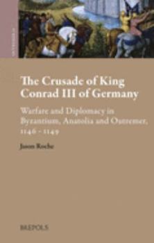 Hardcover The Crusade of King Conrad III of Germany: Warfare and Diplomacy in Byzantium, Anatolia and Outremer, 1146-1149 Book