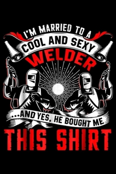 Paperback I'm Married To A cool and sexy Welder ? and yes, he bought me this shirt: Welder I'm Married To A Welder Journal/Notebook Blank Lined Ruled 6x9 100 Pa Book