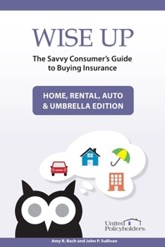 Paperback Wise Up: The Savvy Consumer's Guide to Buying Insurance: Home, Rental, Auto & Umbrella Edition Book