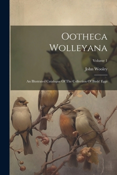 Paperback Ootheca Wolleyana: An Illustrated Catalogue Of The Collection Of Birds' Eggs; Volume 1 Book