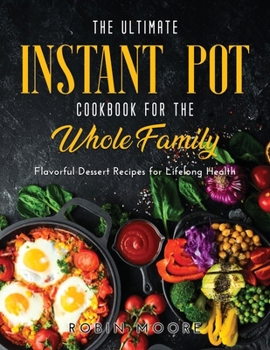 Paperback The Ultimate Instant Pot Cookbook for the Whole Family: Flavorful Dessert Recipes for Lifelong Health Book