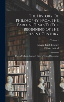 Hardcover The History Of Philosophy, From The Earliest Times To The Beginning Of The Present Century: Drawn Up From Brucker's Historia Critica Philosophiæ; Volu Book