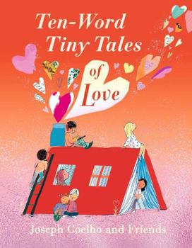 Hardcover Ten-Word Tiny Tales of Love: From the former Children’s Laureate comes a compendium of spectacularly illustrated tales all about love Book