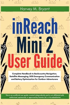 Paperback inReach Mini 2 User Guide: Complete Handbook to Backcountry Navigation, Satellite Messaging, SOS Emergency Communication and Battery Optimization for Book