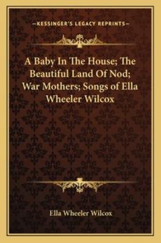 Paperback A Baby In The House; The Beautiful Land Of Nod; War Mothers; Songs of Ella Wheeler Wilcox Book