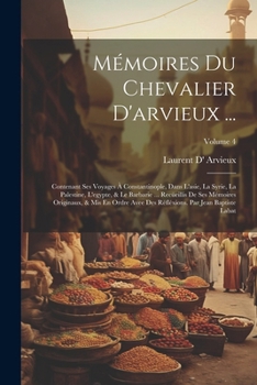 Paperback Mémoires Du Chevalier D'arvieux ...: Contenant Ses Voyages À Constantinople, Dans L'asie, La Syrie, La Palestine, L'egypte, & Le Barbarie ... Recüeill [Italian] Book