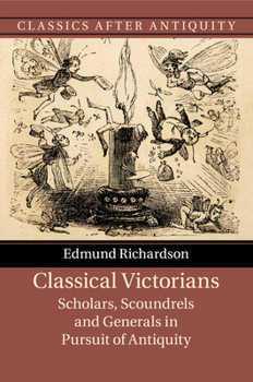 Classical Victorians: Scholars, Scoundrels and Generals in Pursuit of Antiquity - Book  of the Classics after Antiquity