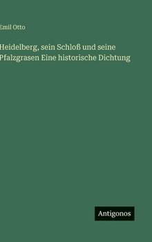Heidelberg, sein Schloß und seine Pfalzgrasen Eine historische Dichtung